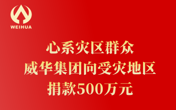 心系災(zāi)區(qū)群眾 威華集團(tuán)向受災(zāi)地區(qū) 捐款500萬元